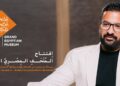 مصطفى محسن: افتتاح المتحف المصري الكبير علامة فارقة تعزز مكانة مصر كوجهة عالمية للسياحة